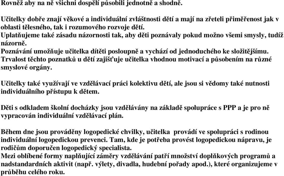 Uplatňujeme také zásadu názornosti tak, aby děti poznávaly pokud možno všemi smysly, tudíž názorně. Poznávání umožňuje učitelka dítěti posloupně a vychází od jednoduchého ke složitějšímu.