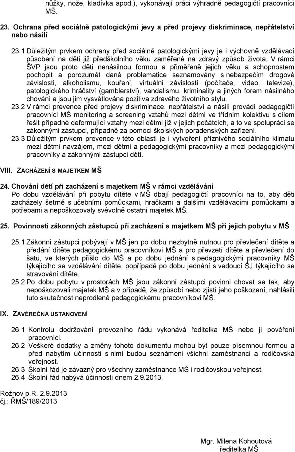 V rámci ŠVP jsou proto děti nenásilnou formou a přiměřeně jejich věku a schopnostem pochopit a porozumět dané problematice seznamovány s nebezpečím drogové závislosti, alkoholismu, kouření, virtuální