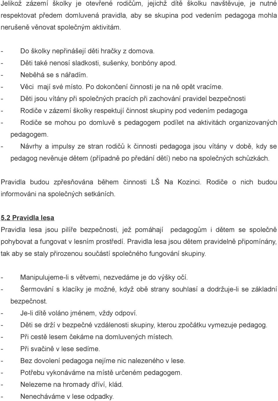 - Děti jsou vítány při společných pracích při zachování pravidel bezpečnosti - Rodiče v zázemí školky respektují činnost skupiny pod vedením pedagoga - Rodiče se mohou po domluvě s pedagogem podílet