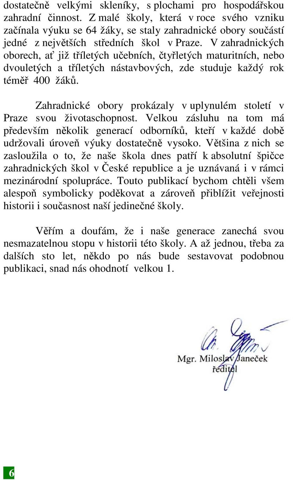 V zahradnických oborech, ať již tříletých učebních, čtyřletých maturitních, nebo dvouletých a tříletých nástavbových, zde studuje každý rok téměř 400 žáků.