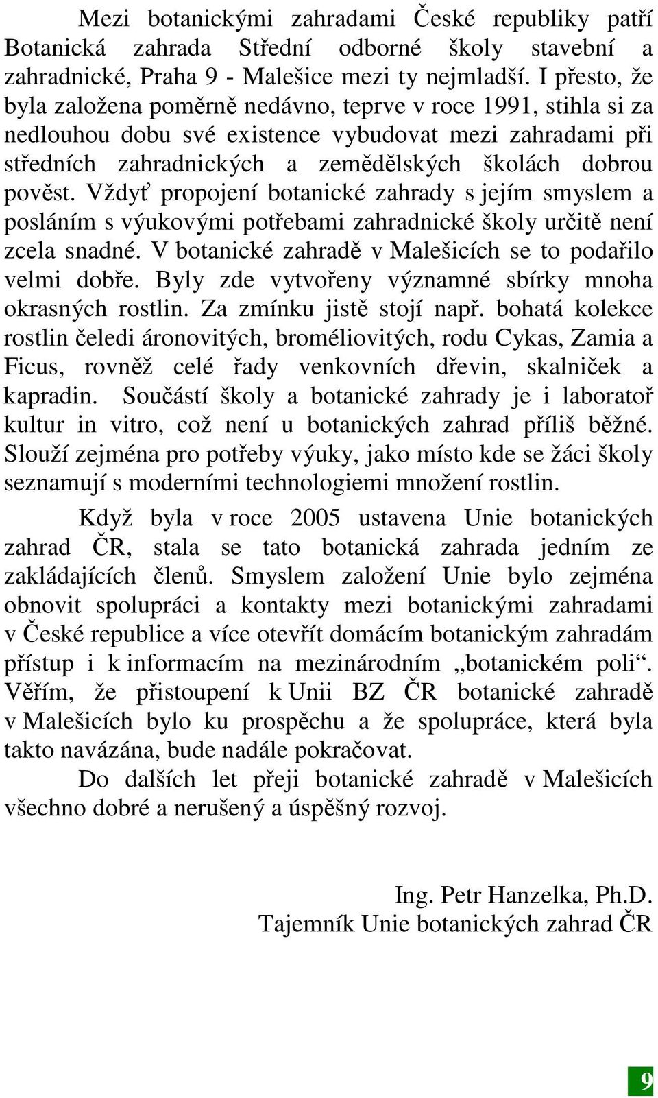 Vždyť propojení botanické zahrady s jejím smyslem a posláním s výukovými potřebami zahradnické školy určitě není zcela snadné. V botanické zahradě v Malešicích se to podařilo velmi dobře.