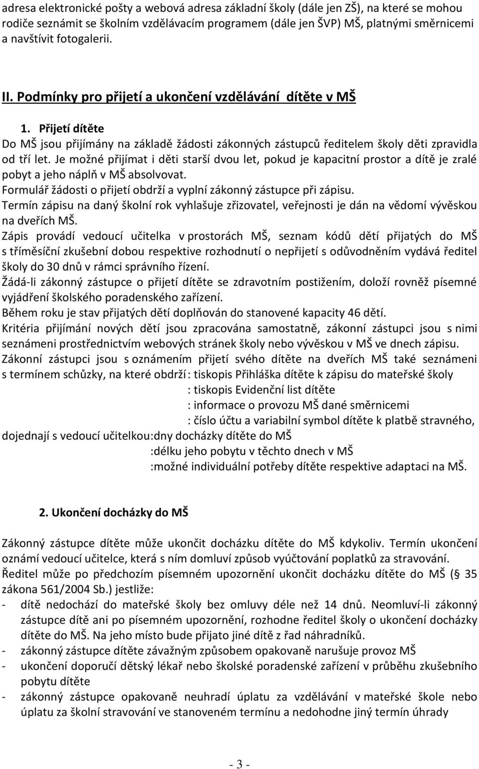 Je možné přijímat i děti starší dvou let, pokud je kapacitní prostor a dítě je zralé pobyt a jeho náplň v MŠ absolvovat. Formulář žádosti o přijetí obdrží a vyplní zákonný zástupce při zápisu.