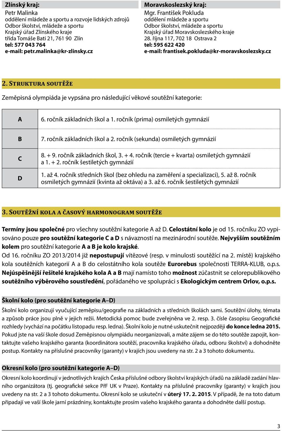 Struktura soutěže Zeměpisná olympiáda je vypsána pro následující věkové soutěžní kategorie: A 6. ročník základních škol a 1. ročník (prima) osmiletých gymnázií B C D 7. ročník základních škol a 2.