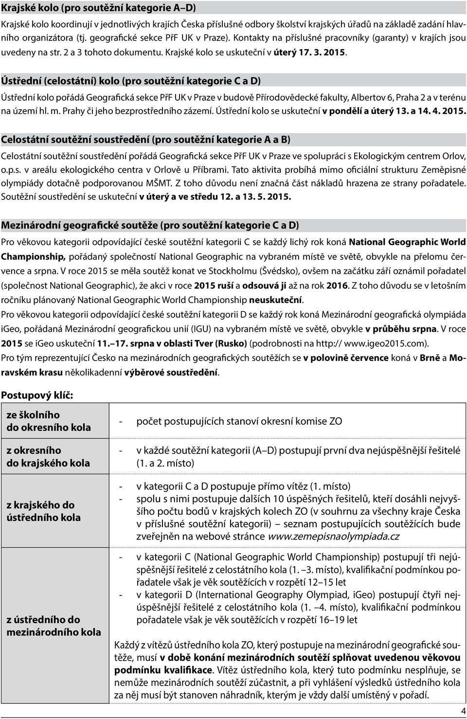 Ústřední (celostátní) kolo (pro soutěžní kategorie C a D) Ústřední kolo pořádá Geografická sekce PřF UK v Praze v budově Přírodovědecké fakulty, Albertov 6, Praha 2 a v terénu na území hl. m.