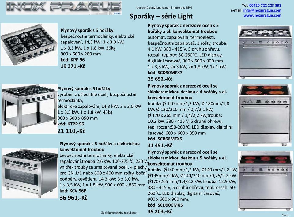 termočlánky, elektrické zapalování,trouba:2,6 kw, 100-275 C, 230 V, vnitřek trouby ze smaltované oceli, 4 plechy pro GN 1/1 nebo 600 x 400 mm rošty, boční podpěry, osvětlení, 14,3 kw: 3 x 3,0 kw, 1 x