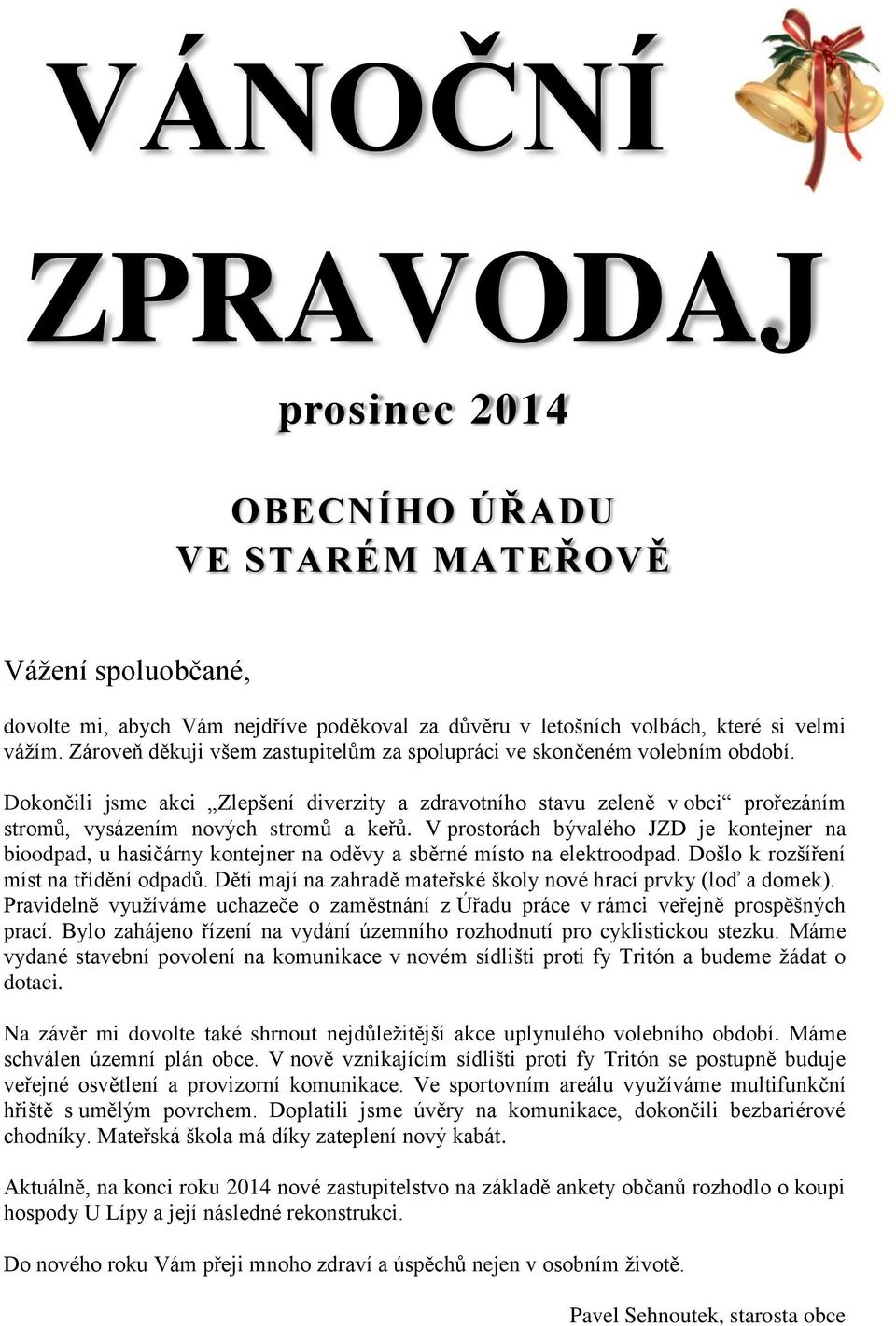 V prostorách bývalého JZD je kontejner na bioodpad, u hasičárny kontejner na oděvy a sběrné místo na elektroodpad. Došlo k rozšíření míst na třídění odpadů.