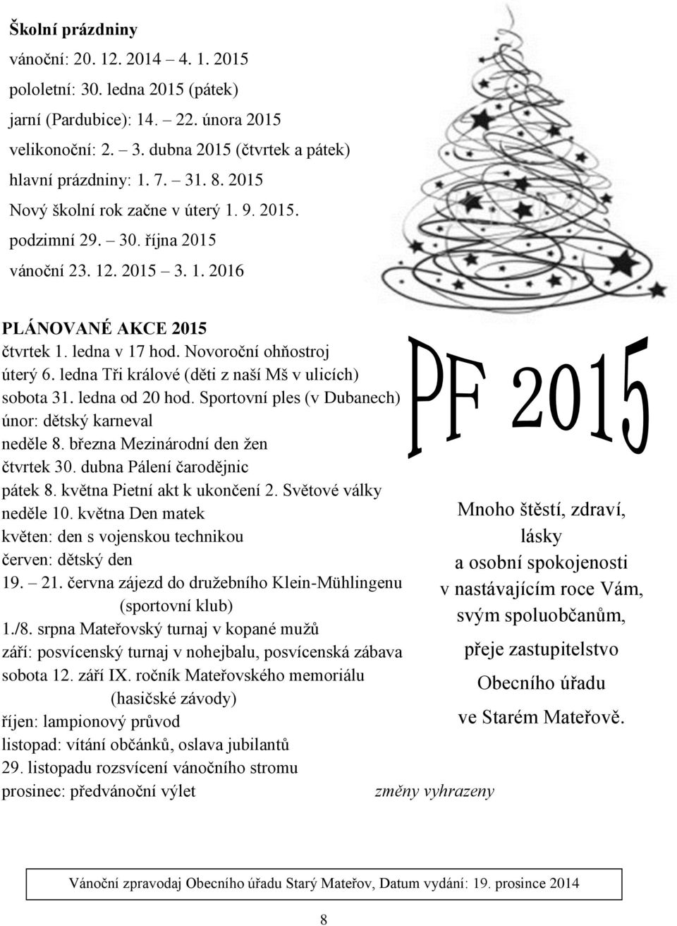 ledna Tři králové (děti z naší Mš v ulicích) sobota 31. ledna od 20 hod. Sportovní ples (v Dubanech) únor: dětský karneval neděle 8. března Mezinárodní den žen čtvrtek 30.