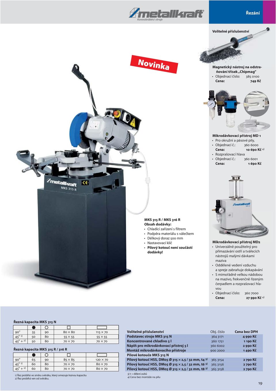 : 360 6001 Cena: 1 690 Kč MKS 315 R / MKS 316 R Obsah dodávky: Chladící zařízení s filtrem Podpěra materiálu s válečkem Délkový doraz 500 mm Nastavovací klíč Pilový kotouč není součástí dodávky!