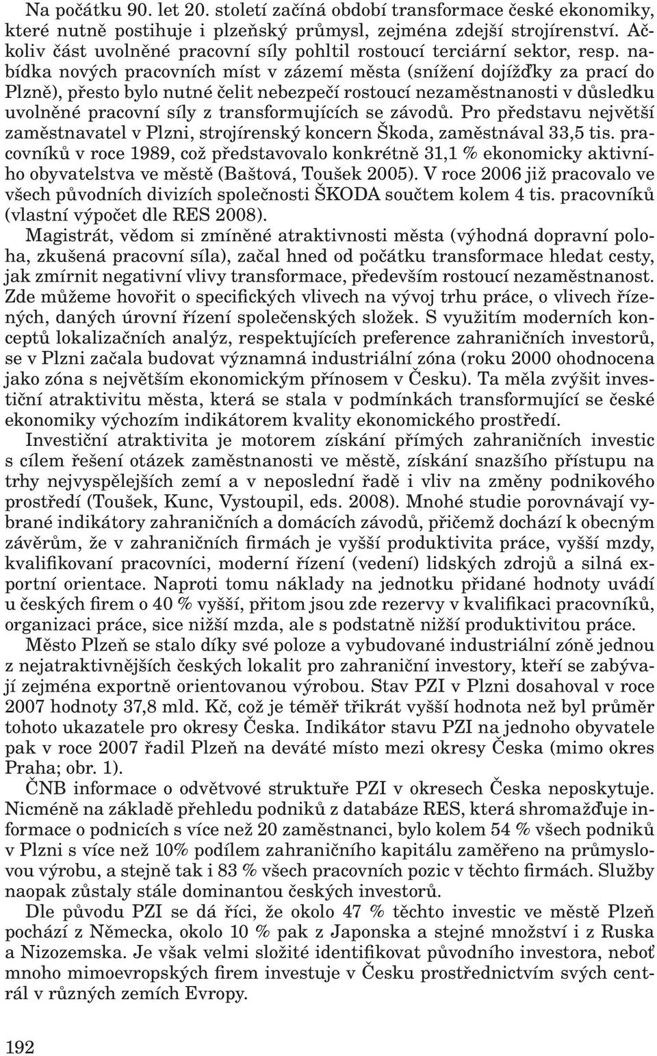 nabídka nových pracovních míst v zázemí města (snížení dojížďky za prací do Plzně), přesto bylo nutné čelit nebezpečí rostoucí nezaměstnanosti v důsledku uvolněné pracovní síly z transformujících se