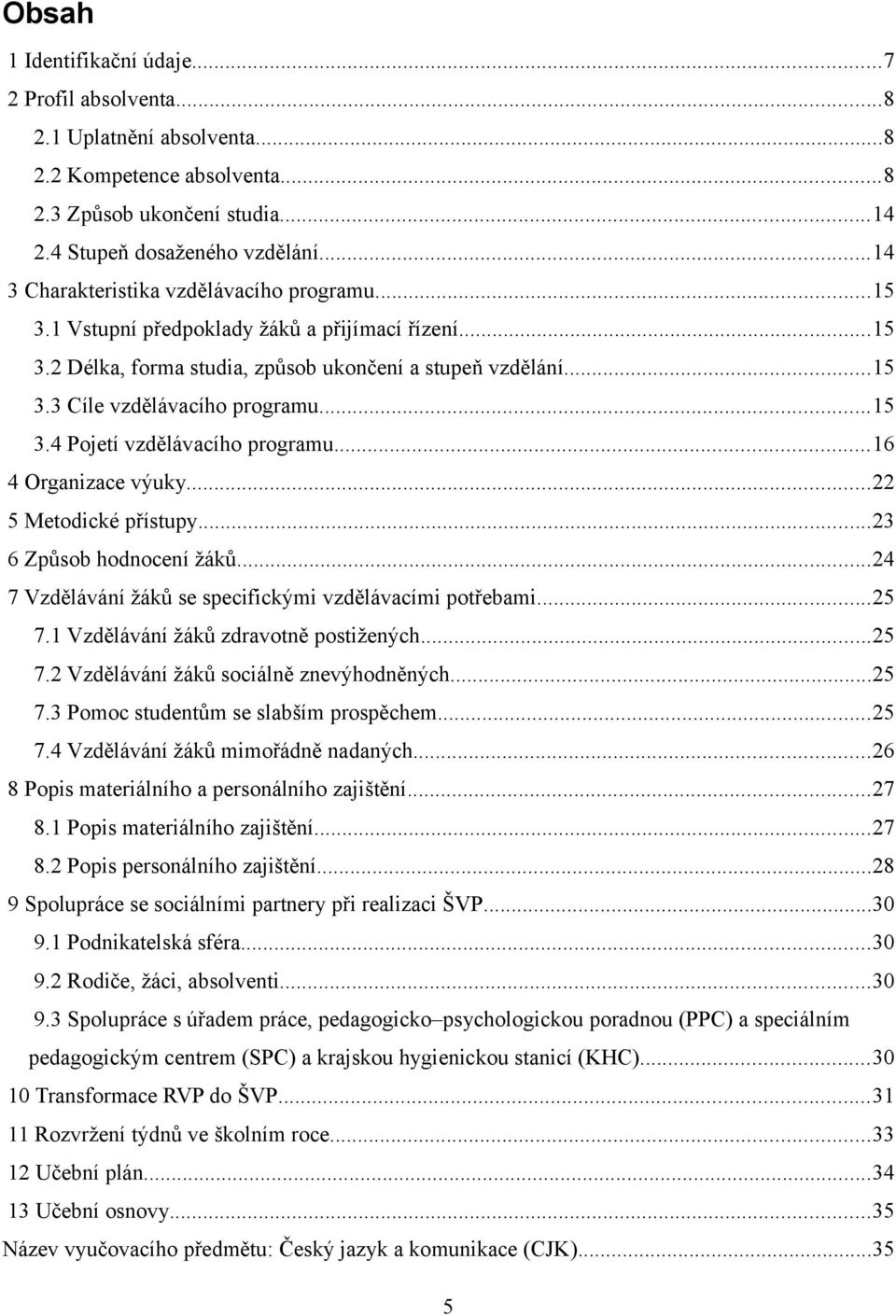 ..15 3.4 Pojetí vzdělávacího programu...16 4 Organizace výuky...22 5 Metodické přístupy...23 6 Způsob hodnocení žáků...24 7 Vzdělávání žáků se specifickými vzdělávacími potřebami...25 7.