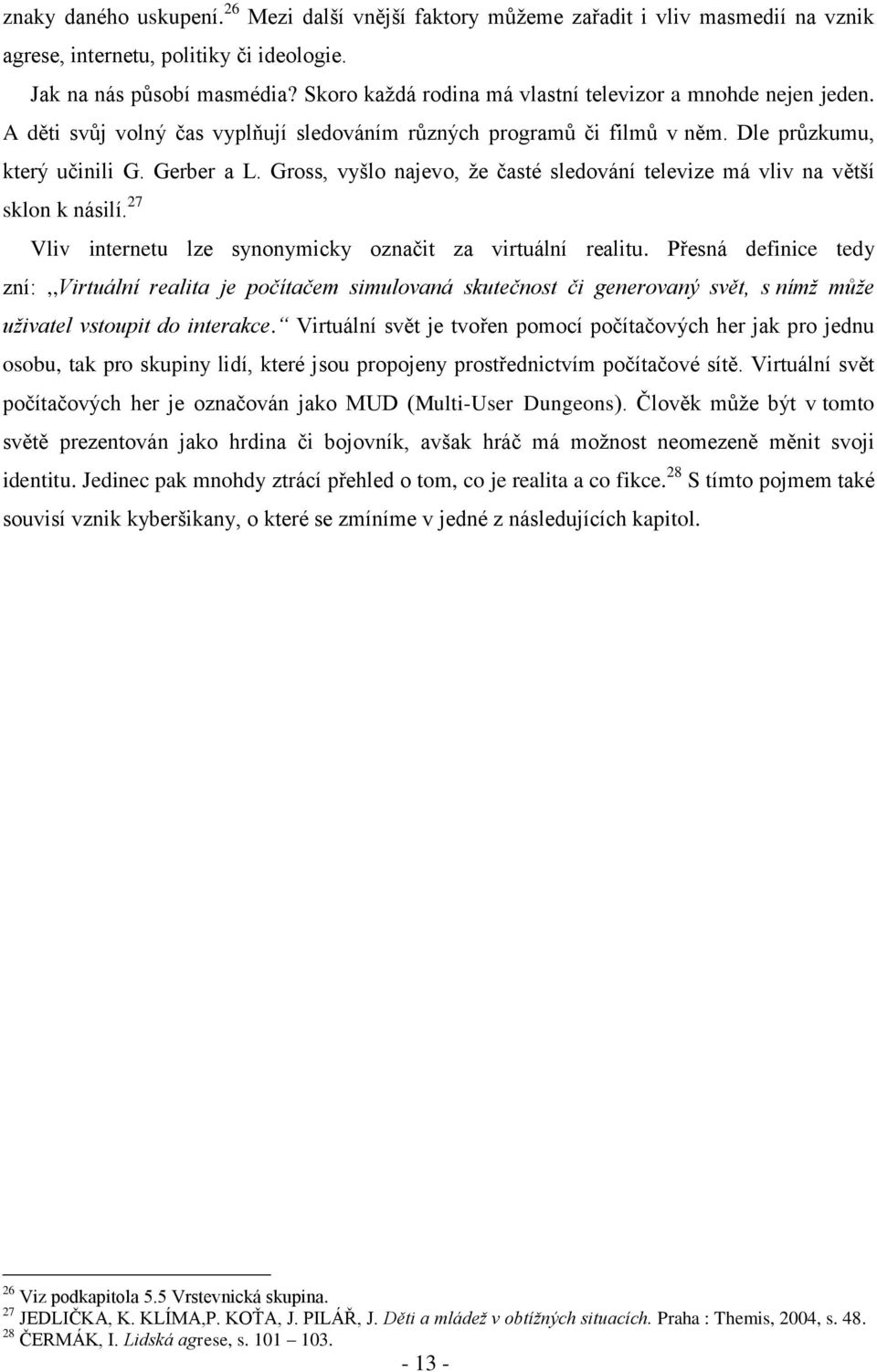 Gross, vyšlo najevo, ţe časté sledování televize má vliv na větší sklon k násilí. 27 Vliv internetu lze synonymicky označit za virtuální realitu.