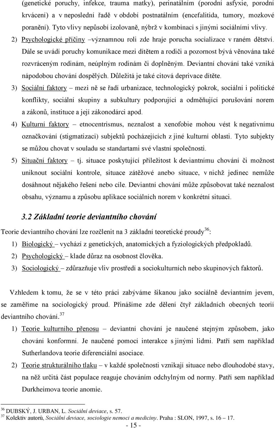 Dále se uvádí poruchy komunikace mezi dítětem a rodiči a pozornost bývá věnována také rozvráceným rodinám, neúplným rodinám či doplněným. Deviantní chování také vzniká nápodobou chování dospělých.