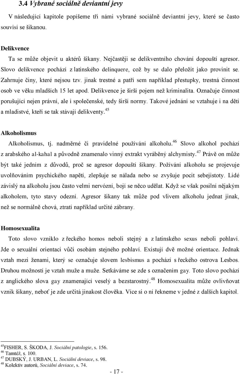 jinak trestné a patří sem například přestupky, trestná činnost osob ve věku mladších 15 let apod. Delikvence je širší pojem neţ kriminalita.