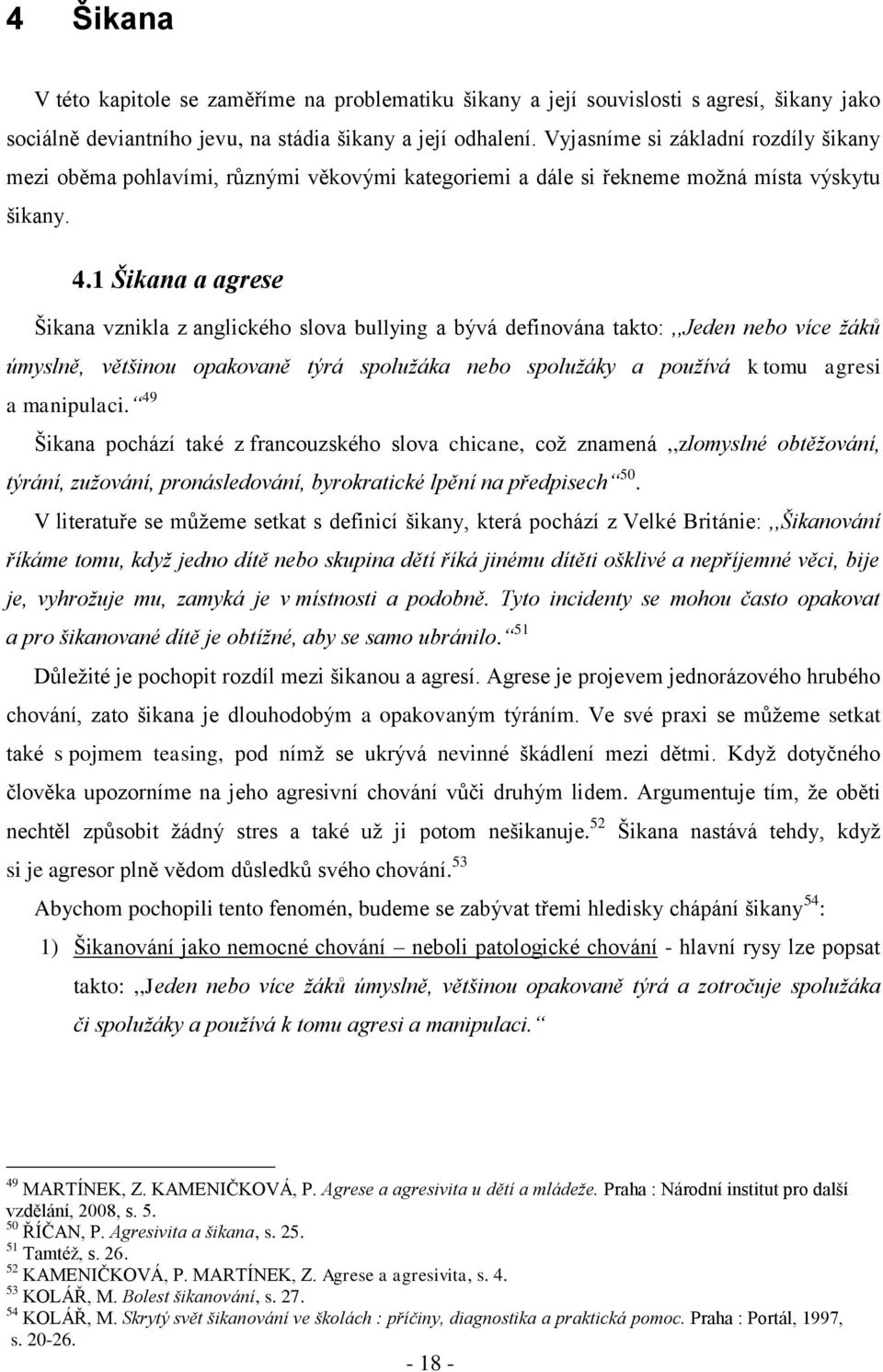 1 Šikana a agrese Šikana vznikla z anglického slova bullying a bývá definována takto:,,jeden nebo více žáků úmyslně, většinou opakovaně týrá spolužáka nebo spolužáky a používá k tomu agresi a