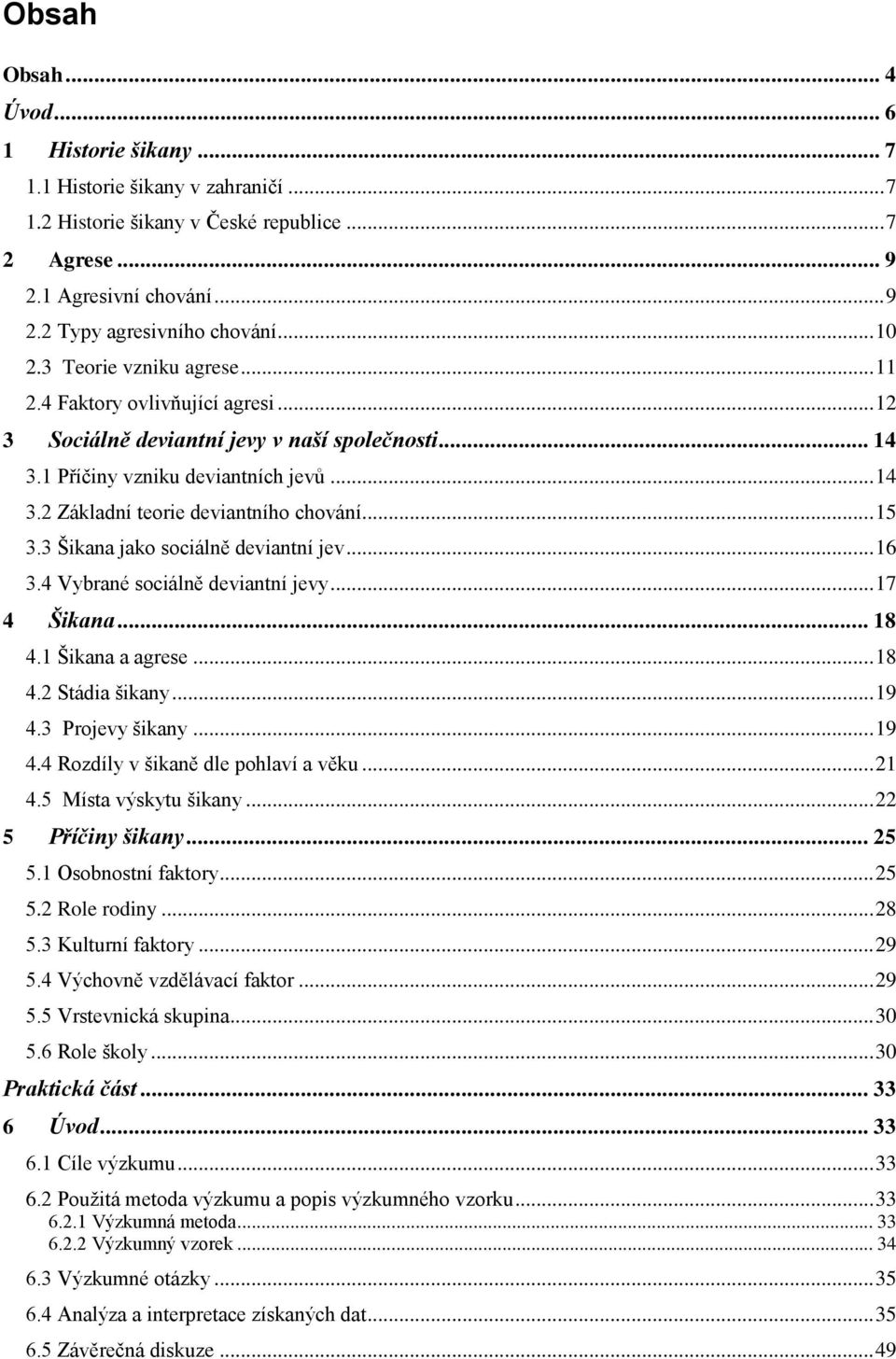 .. 15 3.3 Šikana jako sociálně deviantní jev... 16 3.4 Vybrané sociálně deviantní jevy... 17 4 Šikana... 18 4.1 Šikana a agrese... 18 4.2 Stádia šikany... 19 4.3 Projevy šikany... 19 4.4 Rozdíly v šikaně dle pohlaví a věku.