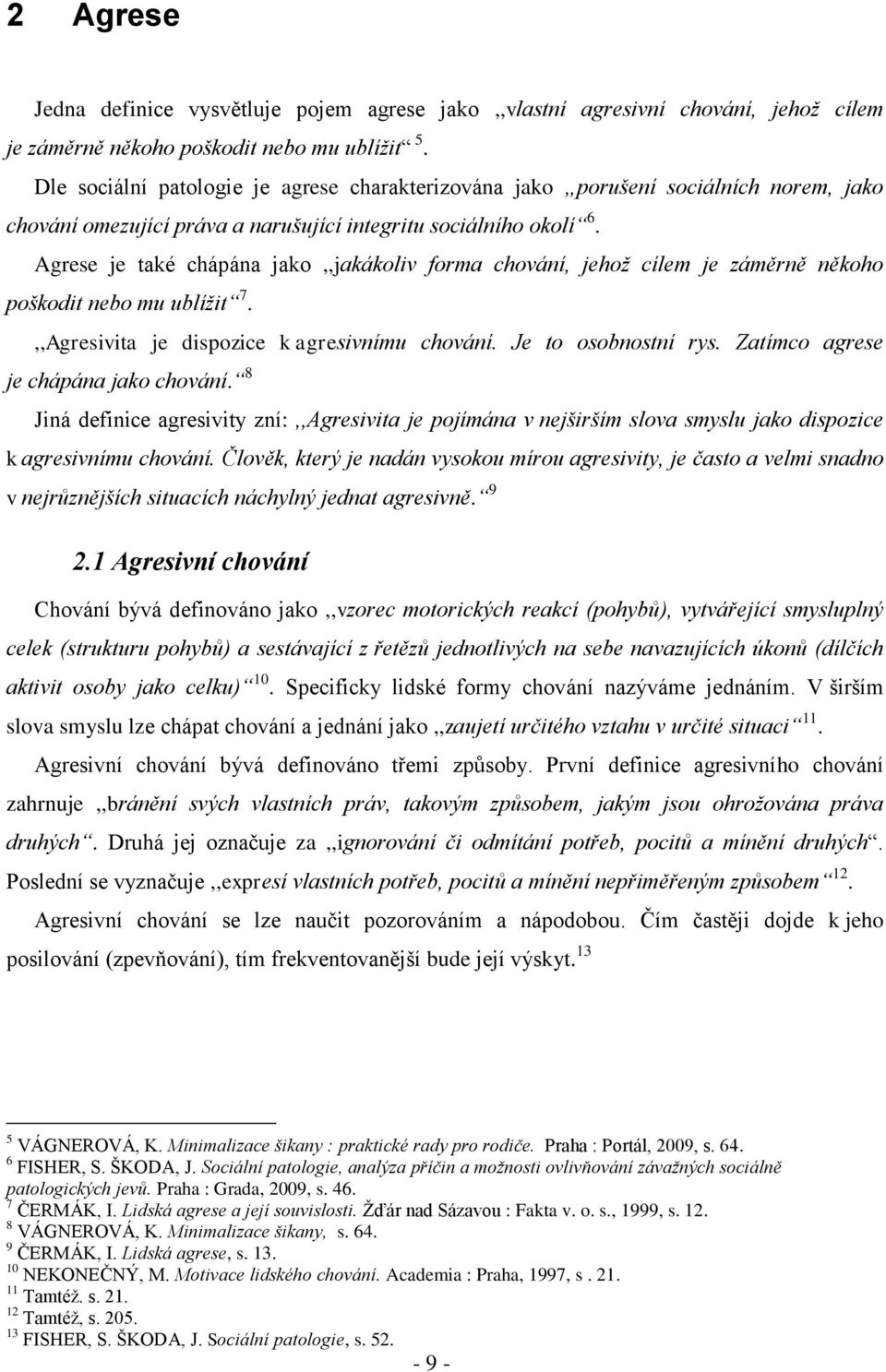 Agrese je také chápána jako,,jakákoliv forma chování, jehož cílem je záměrně někoho poškodit nebo mu ublížit 7.,,Agresivita je dispozice k agresivnímu chování. Je to osobnostní rys.