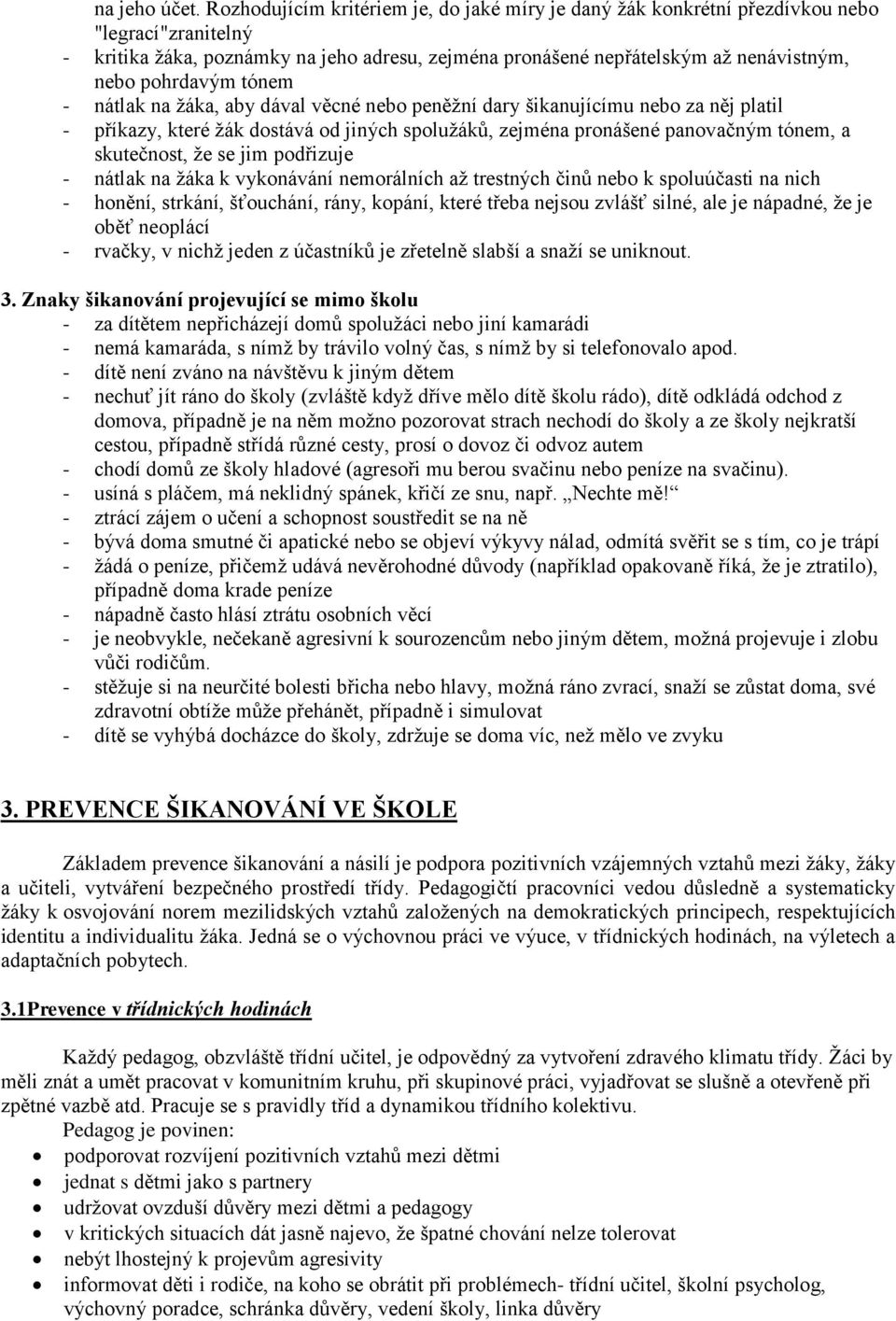 pohrdavým tónem - nátlak na žáka, aby dával věcné nebo peněžní dary šikanujícímu nebo za něj platil - příkazy, které žák dostává od jiných spolužáků, zejména pronášené panovačným tónem, a skutečnost,