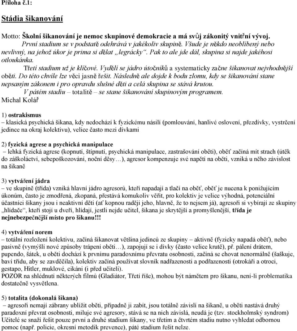 Vydělí se jádro útočníků a systematicky začne šikanovat nejvhodnější oběti. Do této chvíle lze věci jasně řešit.