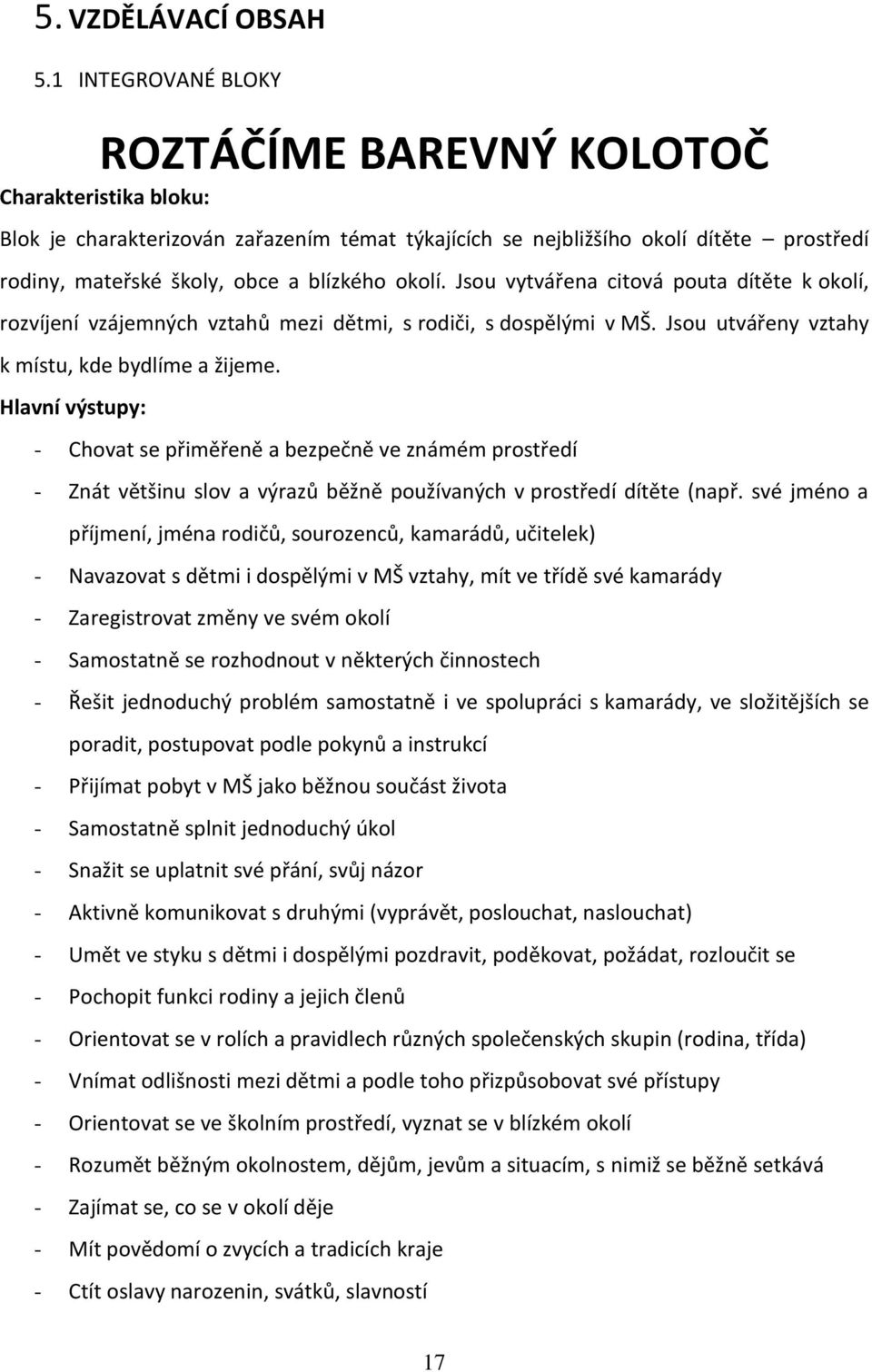 okolí. Jsou vytvářena citová pouta dítěte k okolí, rozvíjení vzájemných vztahů mezi dětmi, s rodiči, s dospělými v MŠ. Jsou utvářeny vztahy k místu, kde bydlíme a žijeme.