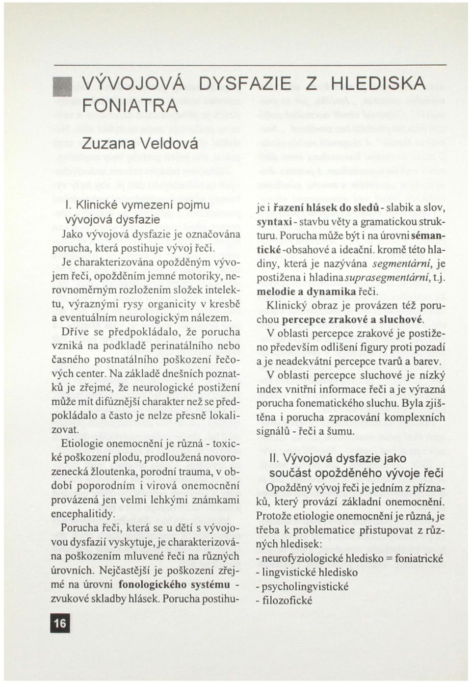 Dříve se předpokládalo, že porucha vzniká na podkladě perinatálního nebo časného postnatálního poškození řečových center.