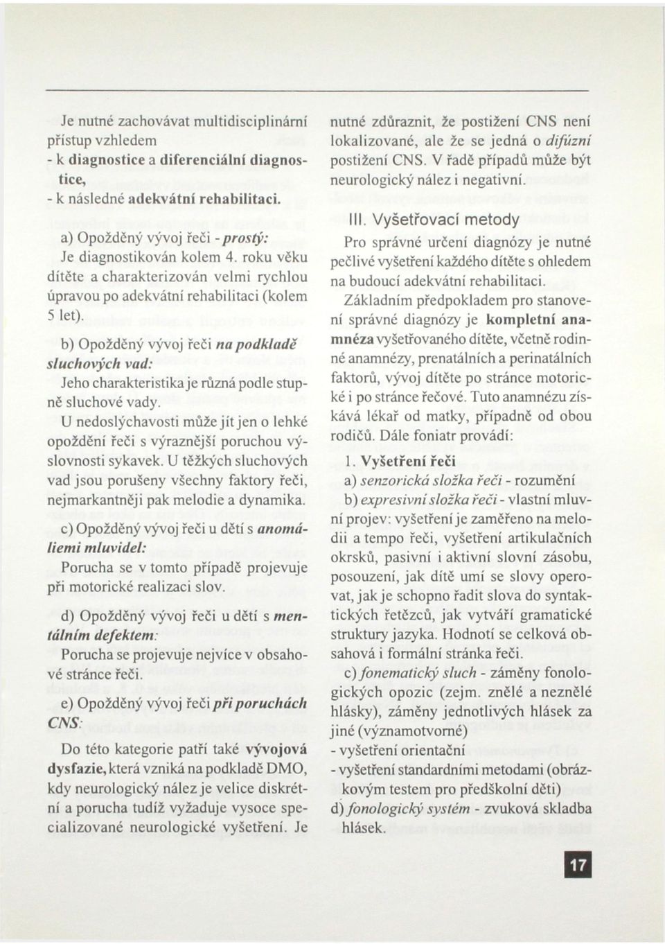 b) Opožděný vývoj řeči na podkladě sluchových vad: Jeho charakteristika je různá podle stupně sluchové vady.