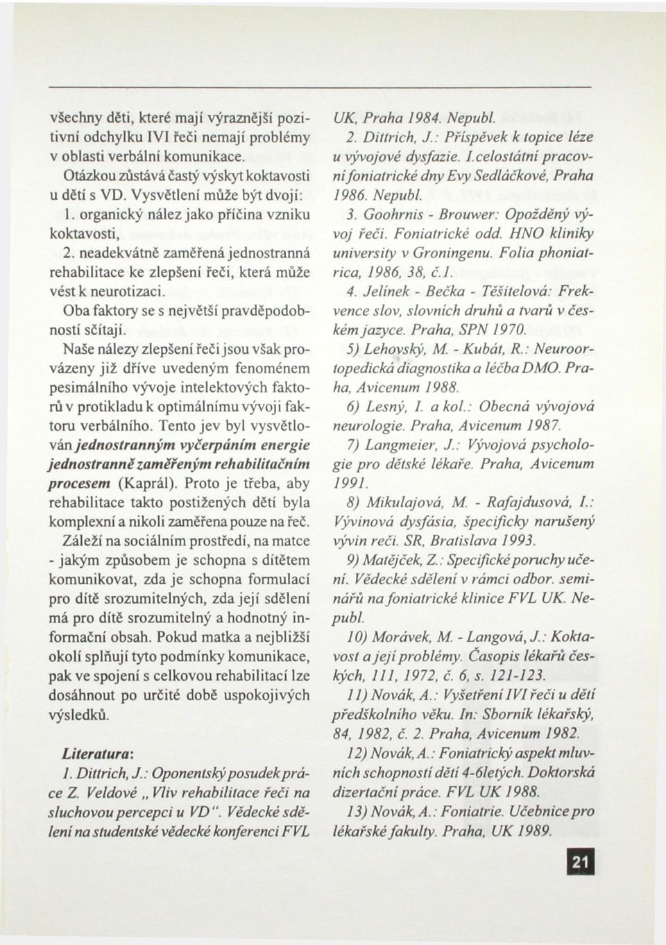 Naše nálezy zlepšení řeči jsou však provázeny již dříve uvedeným fenoménem pesimálního vývoje intelektových faktorů v protikladu k optimálnímu vývoji faktoru verbálního.