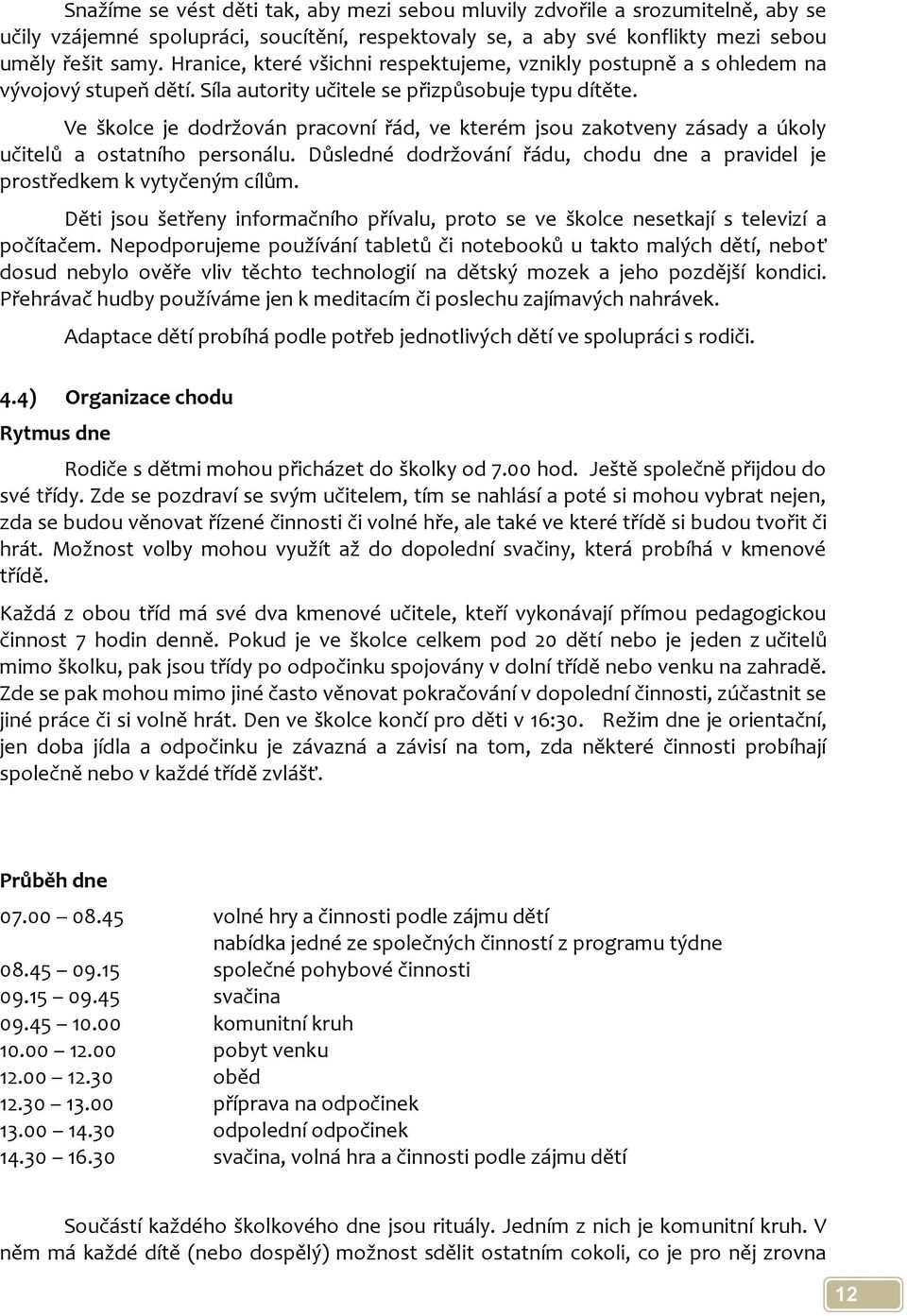 Ve školce je dodržován pracovní řád, ve kterém jsou zakotveny zásady a úkoly učitelů a ostatního personálu. Důsledné dodržování řádu, chodu dne a pravidel je prostředkem k vytyčeným cílům.