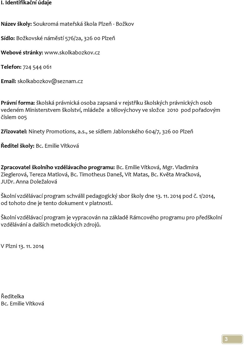 cz Právní forma: školská právnická osoba zapsaná v rejstříku školských právnických osob vedeném Ministerstvem školství, mládeže a tělovýchovy ve složce 2010 pod pořadovým číslem 005 Zřizovatel: