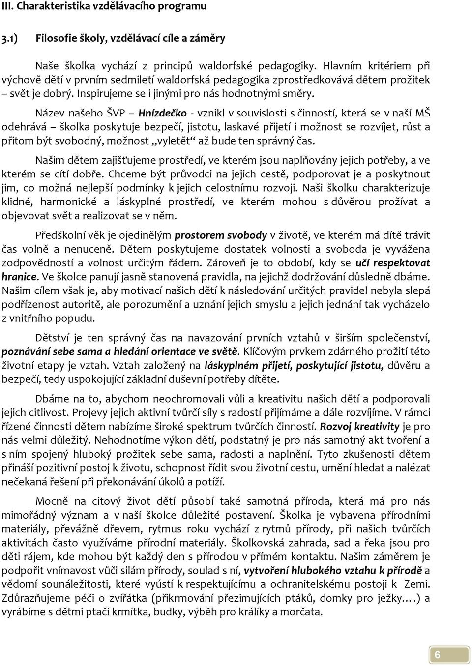 Název našeho ŠVP Hnízdečko - vznikl v souvislosti s činností, která se v naší MŠ odehrává školka poskytuje bezpečí, jistotu, laskavé přijetí i možnost se rozvíjet, růst a přitom být svobodný, možnost