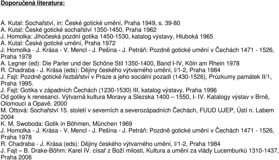 Petráň: Pozdně gotické umění v Čechách 1471-1526, Praha 1978 A. Legner (ed): Die Parler und der Schöne Stil 1350-1400, Band I-IV, Köln am Rhein 1978 R. Chadraba - J.