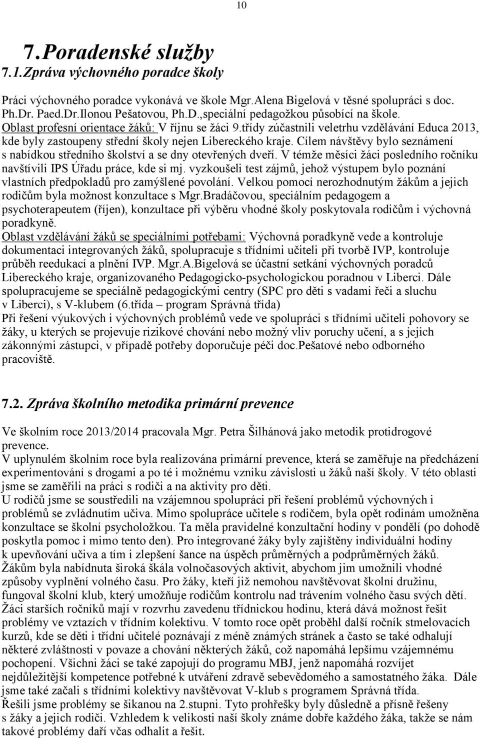 Cílem návštěvy bylo seznámení s nabídkou středního školství a se dny otevřených dveří. V témže měsíci žáci posledního ročníku navštívili IPS Úřadu práce, kde si mj.