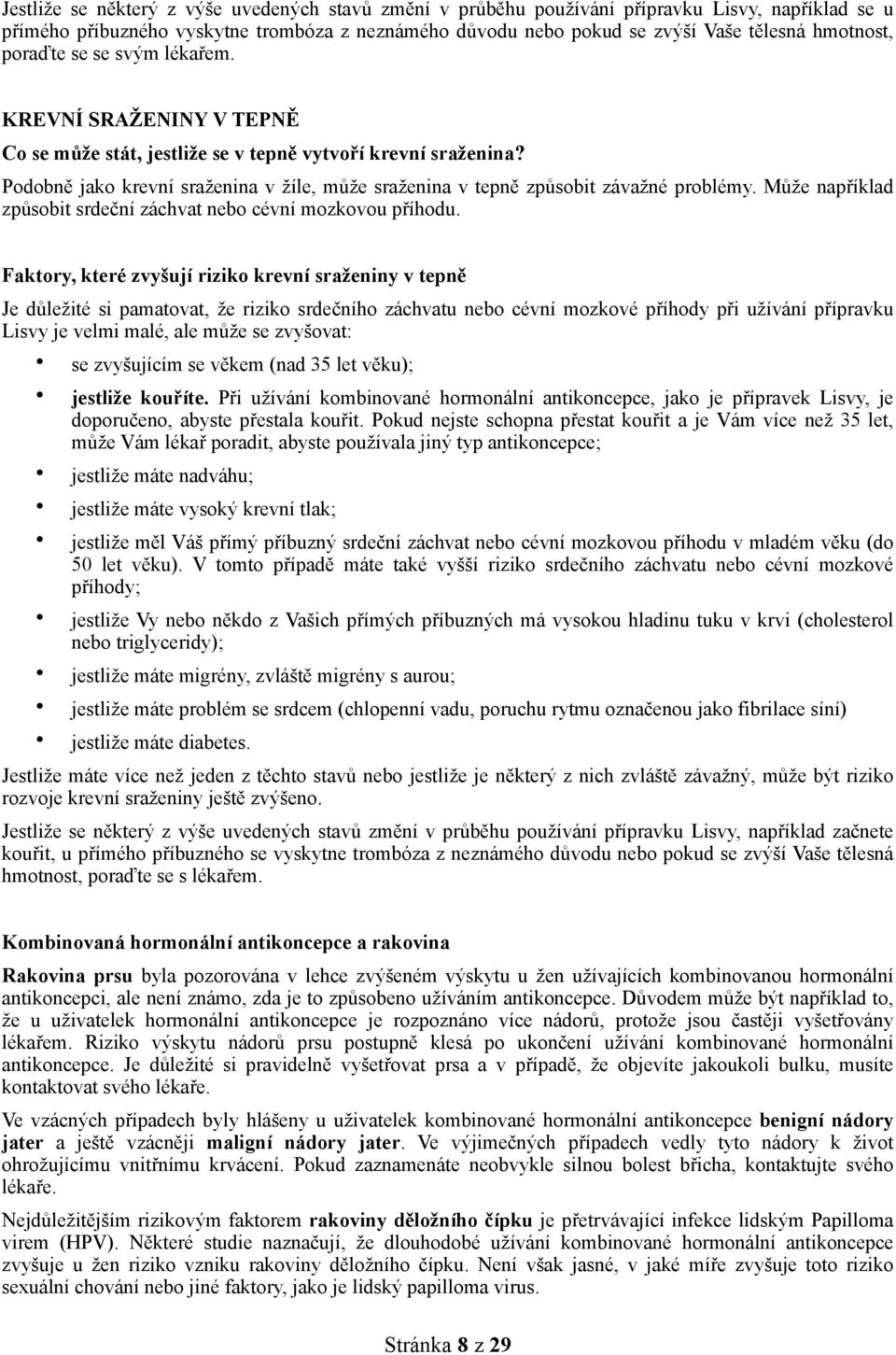 Podobně jako krevní sraženina v žíle, může sraženina v tepně způsobit závažné problémy. Může například způsobit srdeční záchvat nebo cévní mozkovou příhodu.