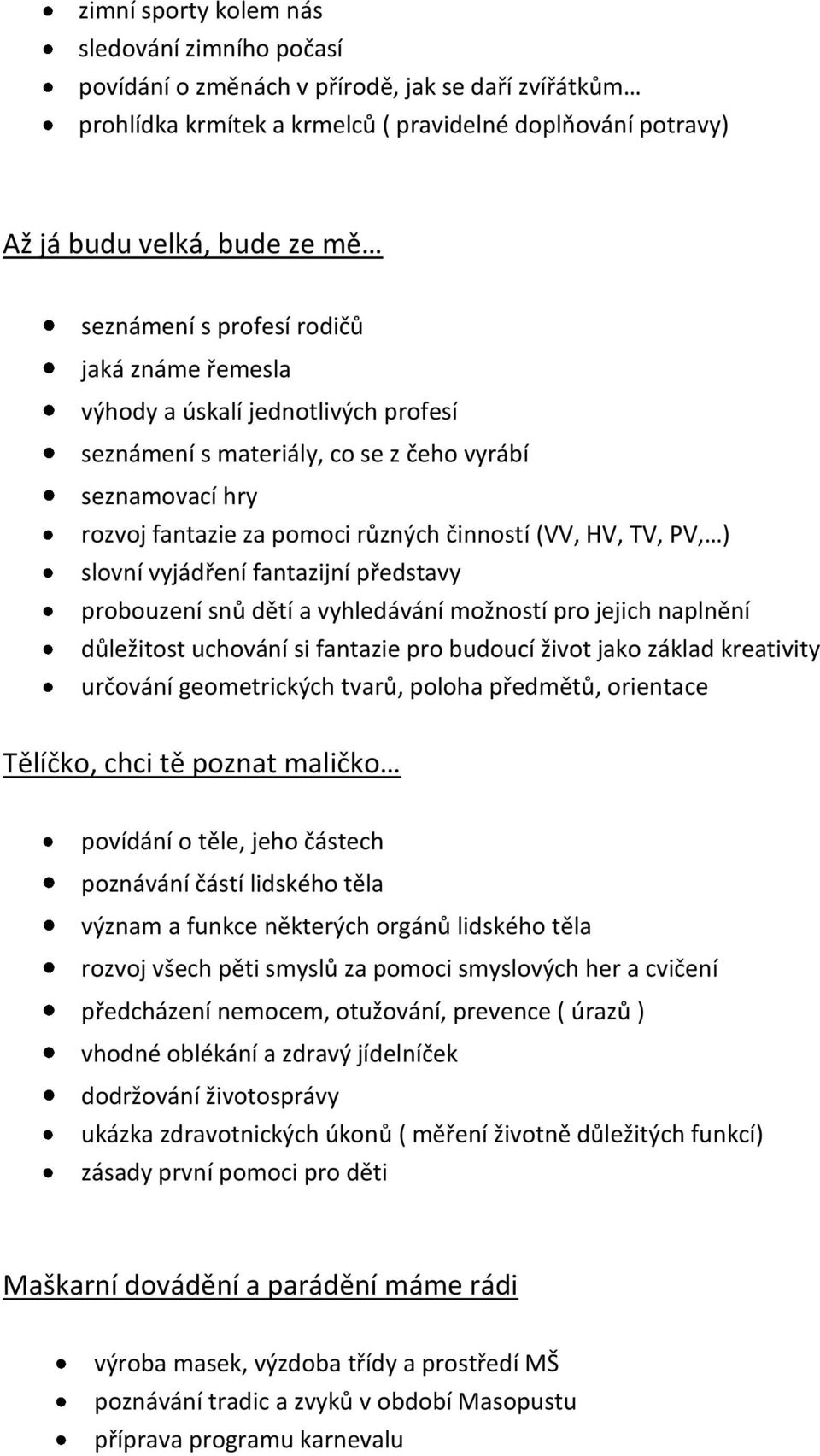 slovní vyjádření fantazijní představy probouzení snů dětí a vyhledávání možností pro jejich naplnění důležitost uchování si fantazie pro budoucí život jako základ kreativity určování geometrických