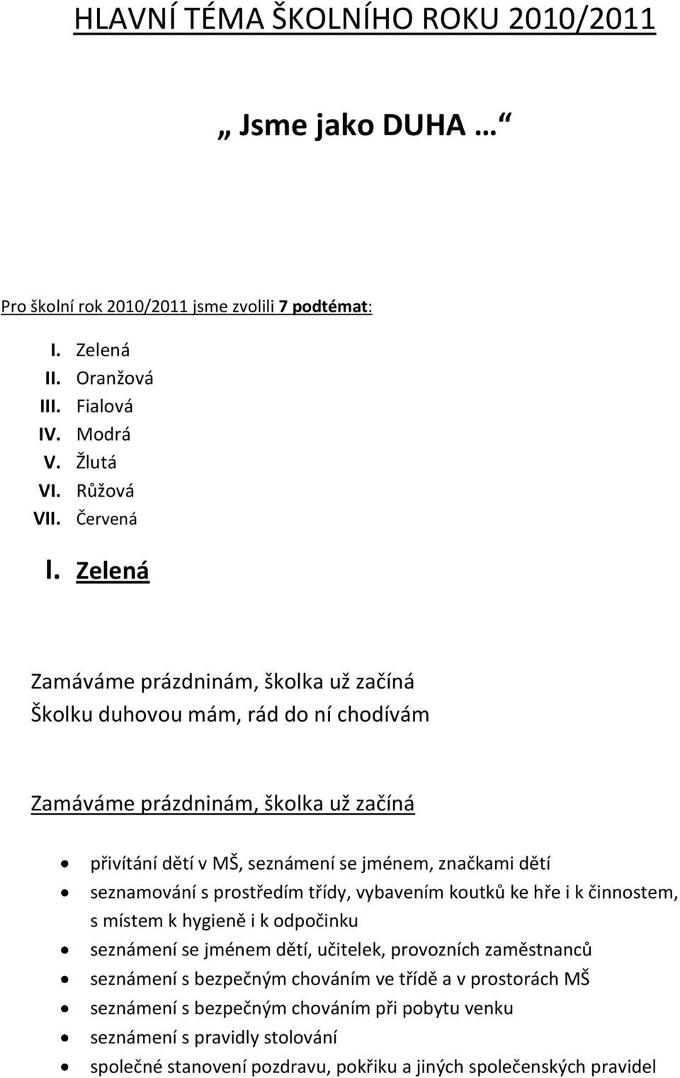 seznamování s prostředím třídy, vybavením koutků ke hře i k činnostem, s místem k hygieně i k odpočinku seznámení se jménem dětí, učitelek, provozních zaměstnanců seznámení s