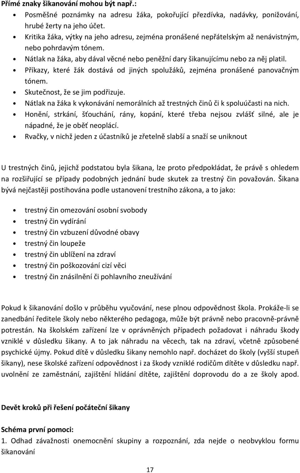 Příkazy, které žák dostává od jiných spolužáků, zejména pronášené panovačným tónem. Skutečnost, že se jim podřizuje. Nátlak na žáka k vykonávání nemorálních až trestných činů či k spoluúčasti na nich.