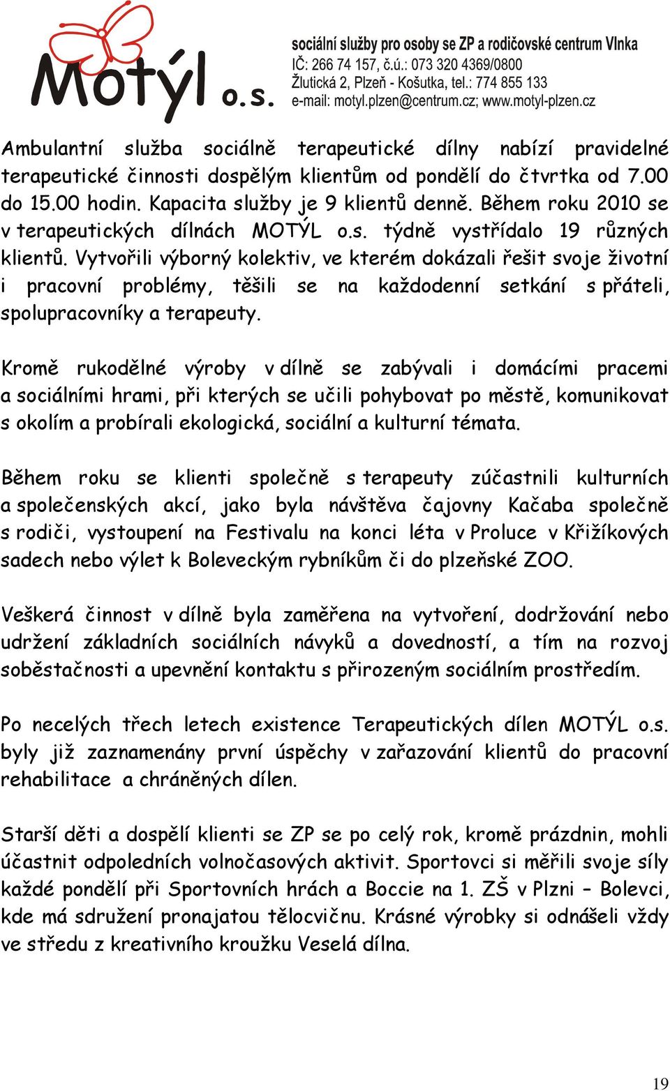 Vytvořili výborný kolektiv, ve kterém dokázali řešit svoje ţivotní i pracovní problémy, těšili se na kaţdodenní setkání s přáteli, spolupracovníky a terapeuty.