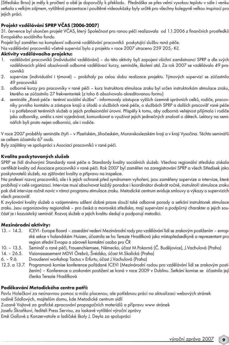 Projekt vzdělávání SPRP VČAS (2006-2007) 31. července byl ukončen projekt VČAS, který Společnost pro ranou péči realizovala od 1.1.2006 z finančních prostředků Evropského sociálního fondu.