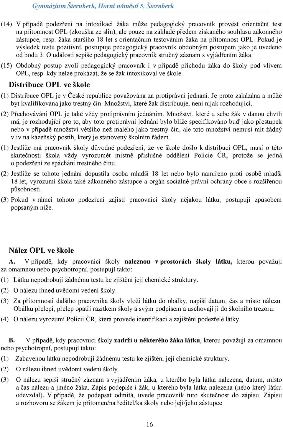 O události sepíše pedagogický pracovník stručný záznam s vyjádřením žáka. (15) Obdobný postup zvolí pedagogický pracovník i v případě příchodu žáka do školy pod vlivem OPL, resp.