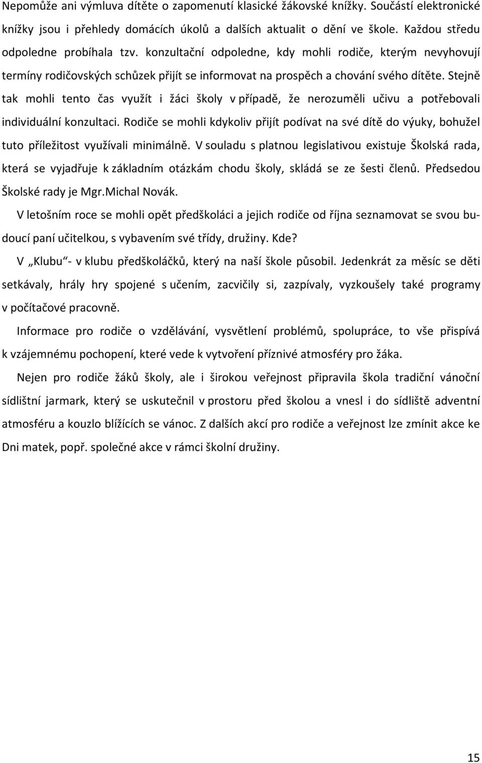 Stejně tak mohli tento čas využít i žáci školy v případě, že nerozuměli učivu a potřebovali individuální konzultaci.