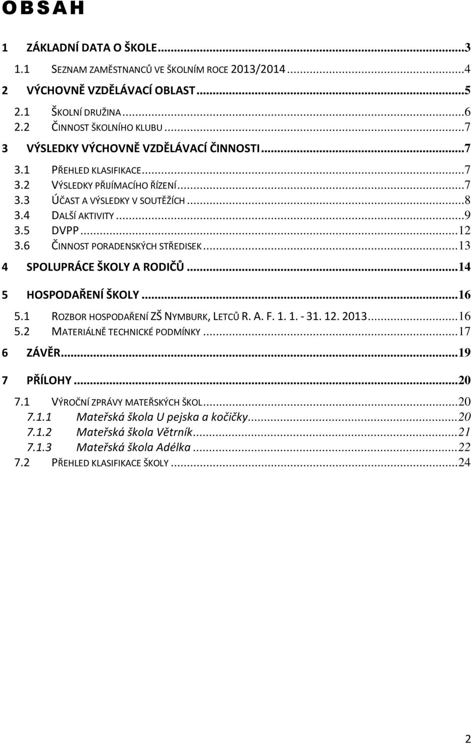 6 ČINNOST PORADENSKÝCH STŘEDISEK...13 4 SPOLUPRÁCE ŠKOLY A RODIČŮ...14 5 HOSPODAŘENÍ ŠKOLY...16 5.1 ROZBOR HOSPODAŘENÍ ZŠ NYMBURK, LETCŮ R. A. F. 1. 1. - 31. 12. 2013...16 5.2 MATERIÁLNĚ TECHNICKÉ PODMÍNKY.