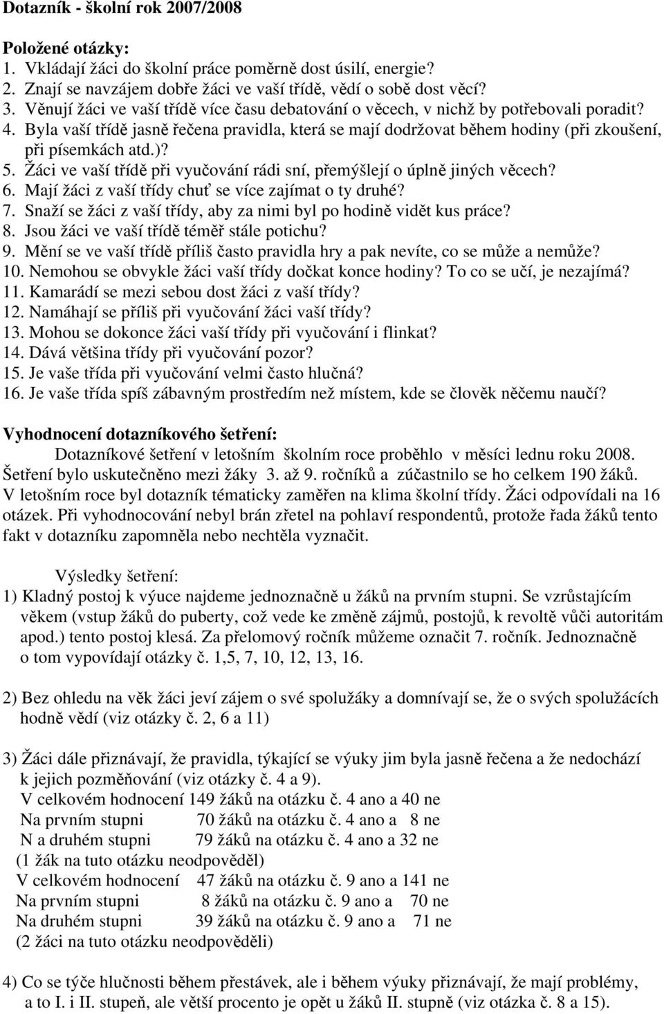 Byla vaší třídě jasně řečena pravidla, která se mají dodržovat během hodiny (při zkoušení, při písemkách atd.)? 5. Žáci ve vaší třídě při vyučování rádi sní, přemýšlejí o úplně jiných věcech? 6.