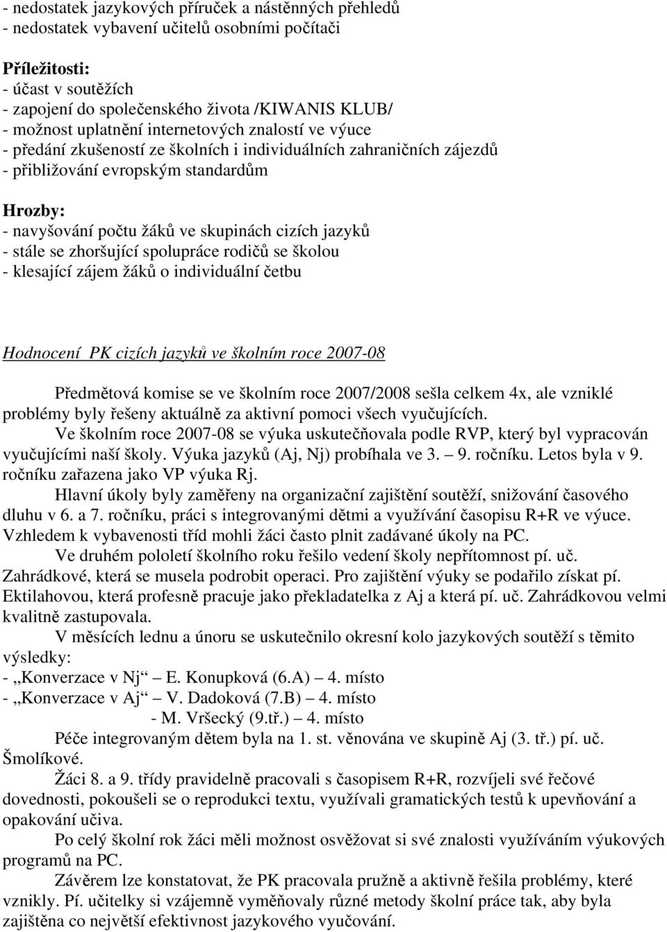 cizích jazyků - stále se zhoršující spolupráce rodičů se školou - klesající zájem žáků o individuální četbu Hodnocení PK cizích jazyků ve školním roce 2007-08 Předmětová komise se ve školním roce