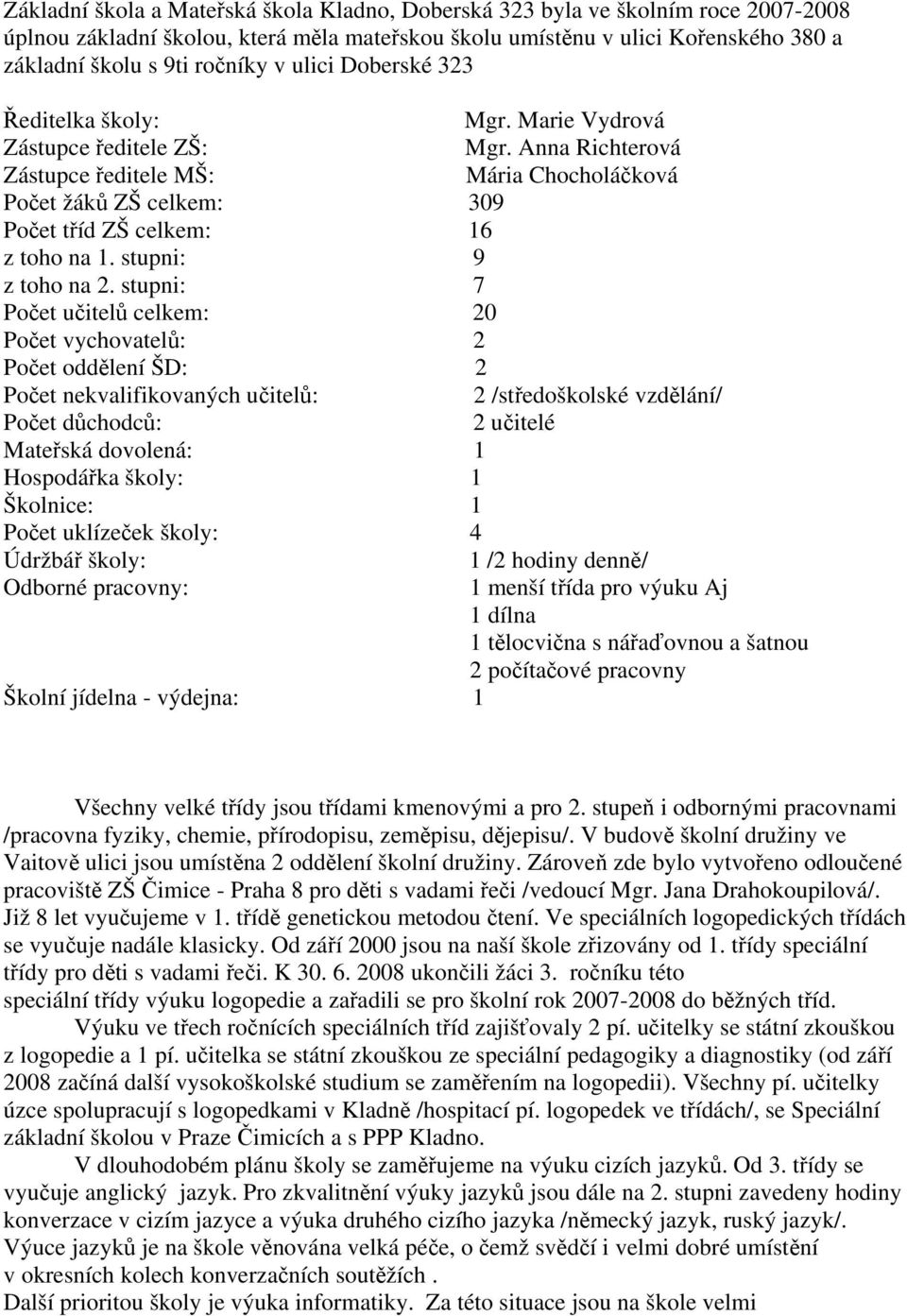 Anna Richterová Zástupce ředitele MŠ: Mária Chocholáčková Počet žáků ZŠ celkem: 309 Počet tříd ZŠ celkem: 16 z toho na 1. stupni: 9 z toho na 2.