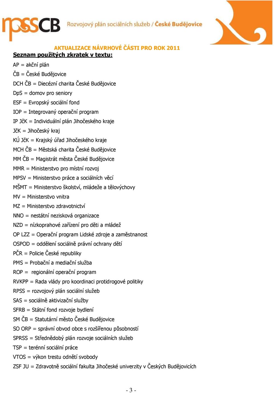 MMR = Ministerstvo pro místní rozvoj MPSV = Ministerstvo práce a sociálních věcí MŠMT = Ministerstvo školství, mládeže a tělovýchovy MV = Ministerstvo vnitra MZ = Ministerstvo zdravotnictví NNO =