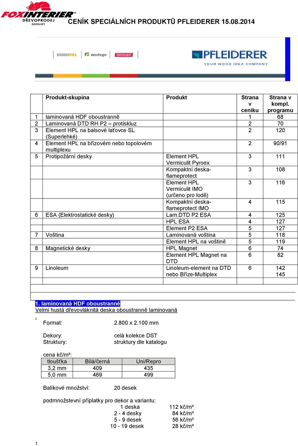 Protipožární desky Element HPL 3 111 Vermiculit Pyroex Kompaktní deskaflameprotect 3 108 Element HPL Vermiculit IMO (určeno pro lodě) 3 116 Kompaktní deskaflameprotect 4 115 IMO 6 ESA