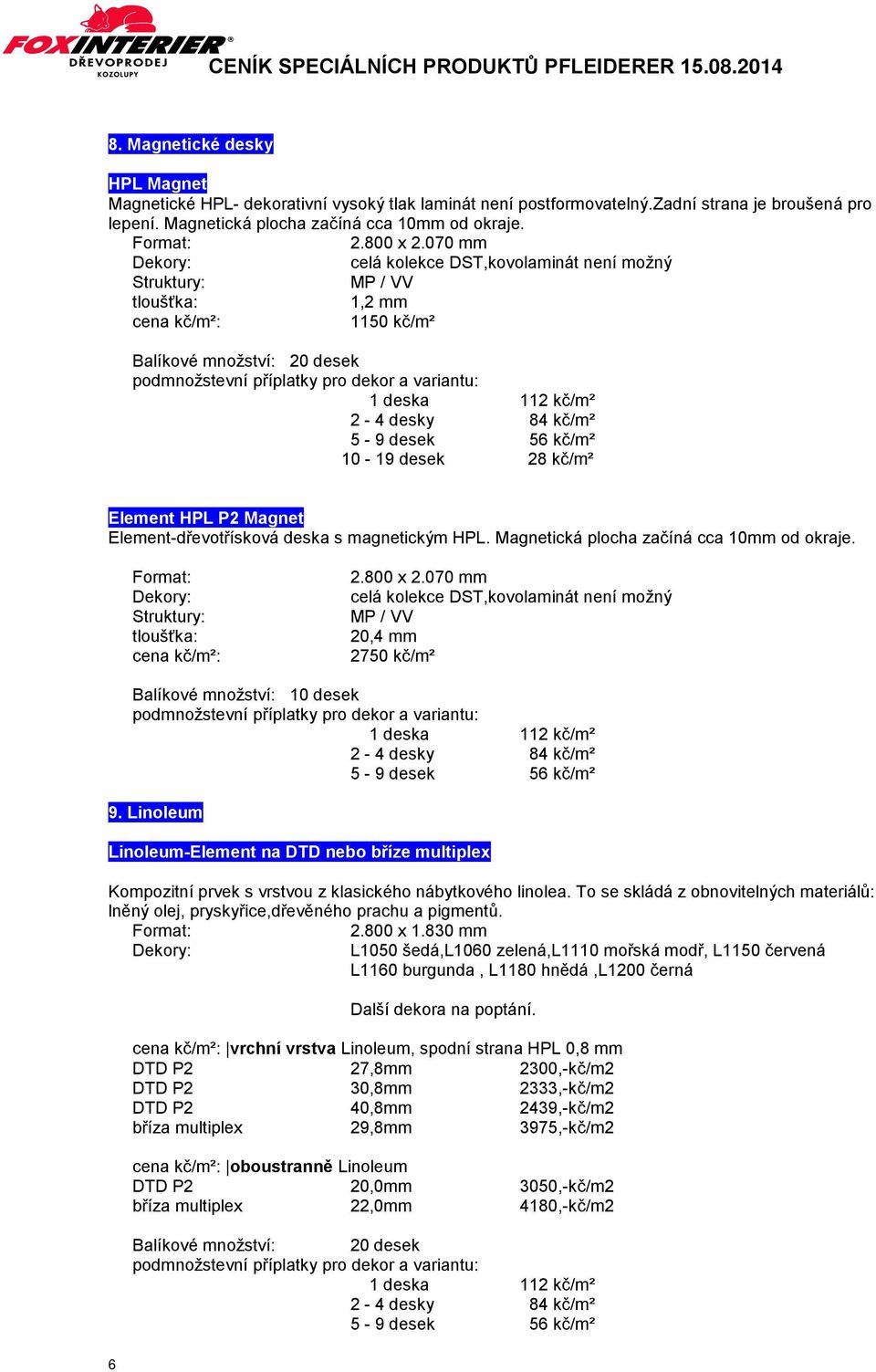 :,kovolaminát není možný 20,4 mm 2750 kč/m² 6 9. Linoleum Linoleum-Element na DTD nebo bříze multiplex Kompozitní prvek s vrstvou z klasického nábytkového linolea.