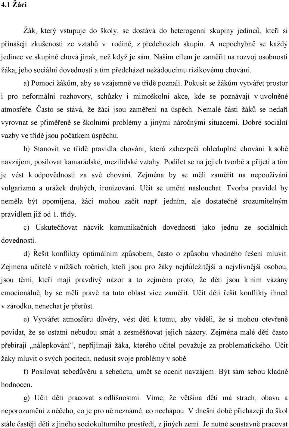 a) Pomoci žákům, aby se vzájemně ve třídě poznali. Pokusit se žákům vytvářet prostor i pro neformální rozhovory, schůzky i mimoškolní akce, kde se poznávají v uvolněné atmosféře.