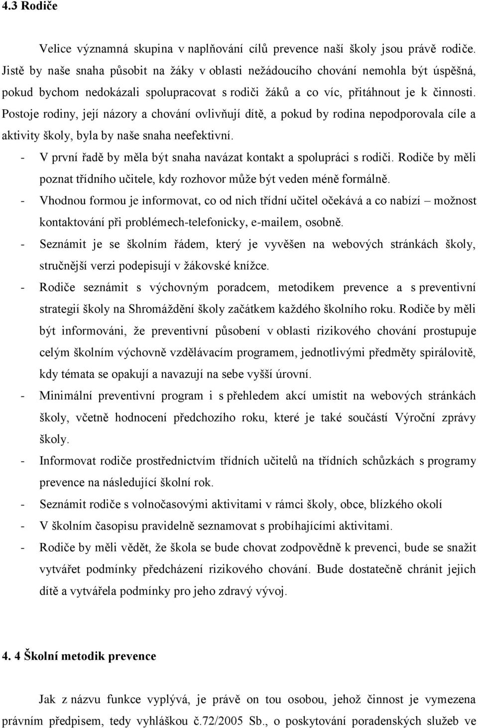 Postoje rodiny, její názory a chování ovlivňují dítě, a pokud by rodina nepodporovala cíle a aktivity školy, byla by naše snaha neefektivní.