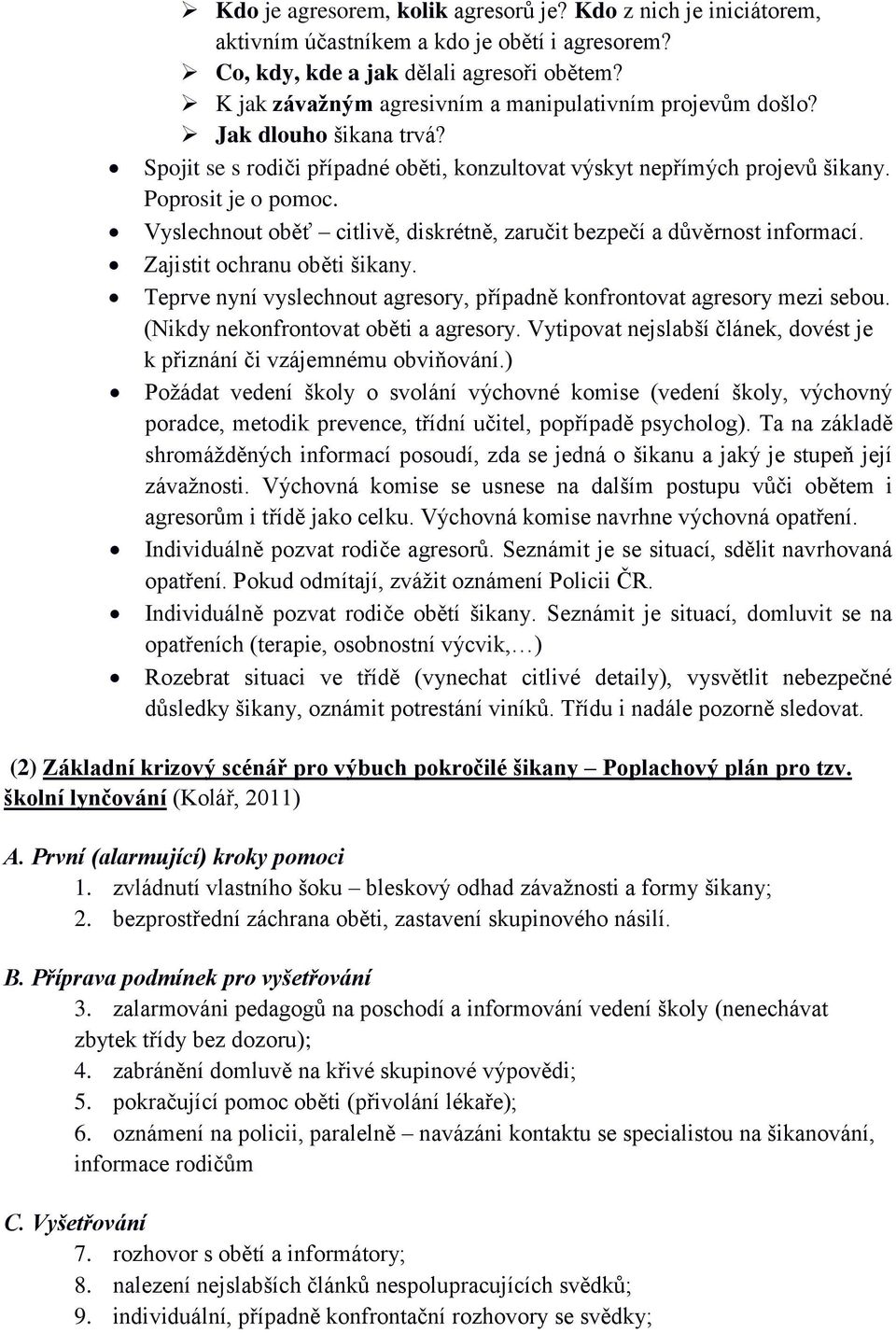 Vyslechnout oběť citlivě, diskrétně, zaručit bezpečí a důvěrnost informací. Zajistit ochranu oběti šikany. Teprve nyní vyslechnout agresory, případně konfrontovat agresory mezi sebou.