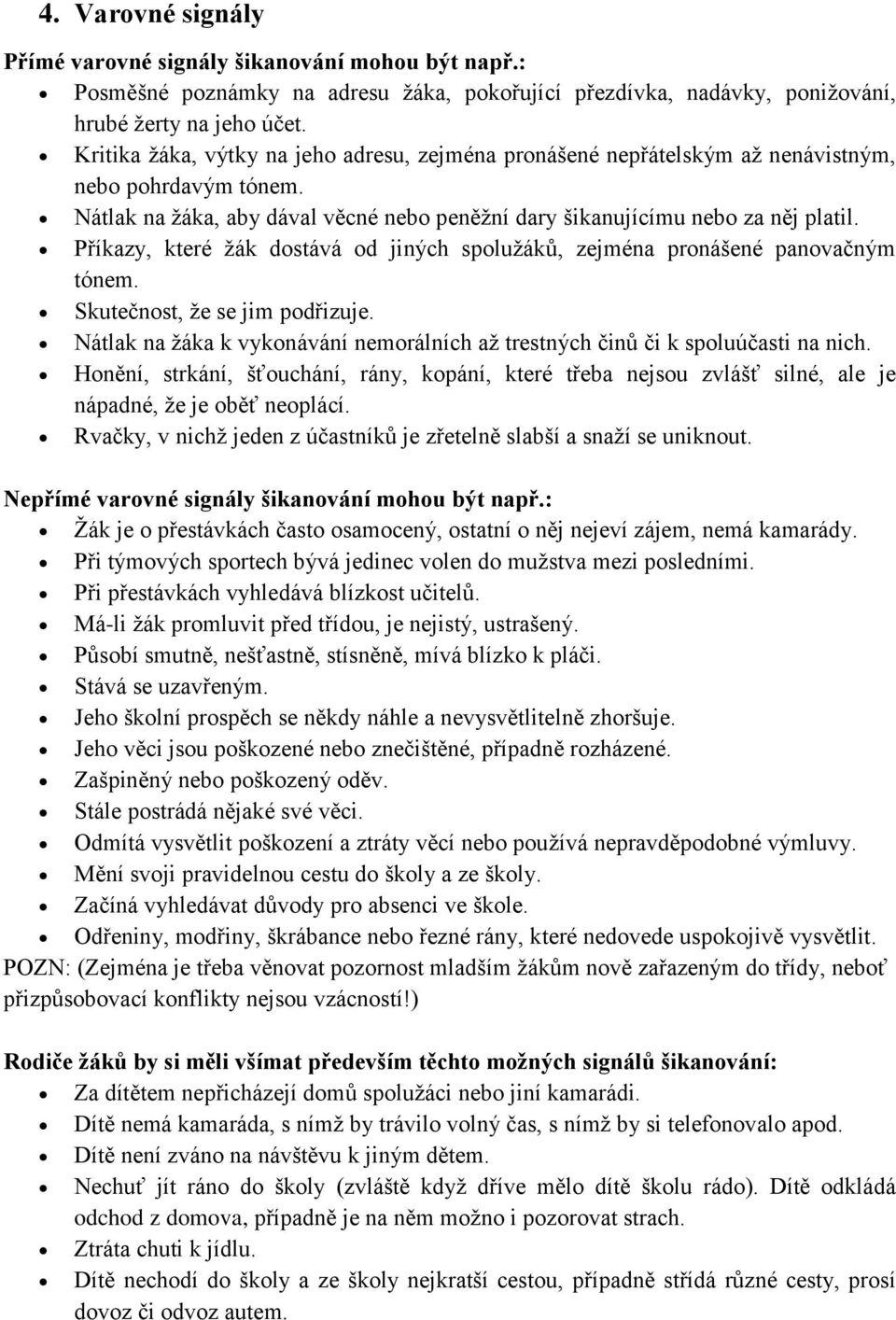 Příkazy, které žák dostává od jiných spolužáků, zejména pronášené panovačným tónem. Skutečnost, že se jim podřizuje. Nátlak na žáka k vykonávání nemorálních až trestných činů či k spoluúčasti na nich.